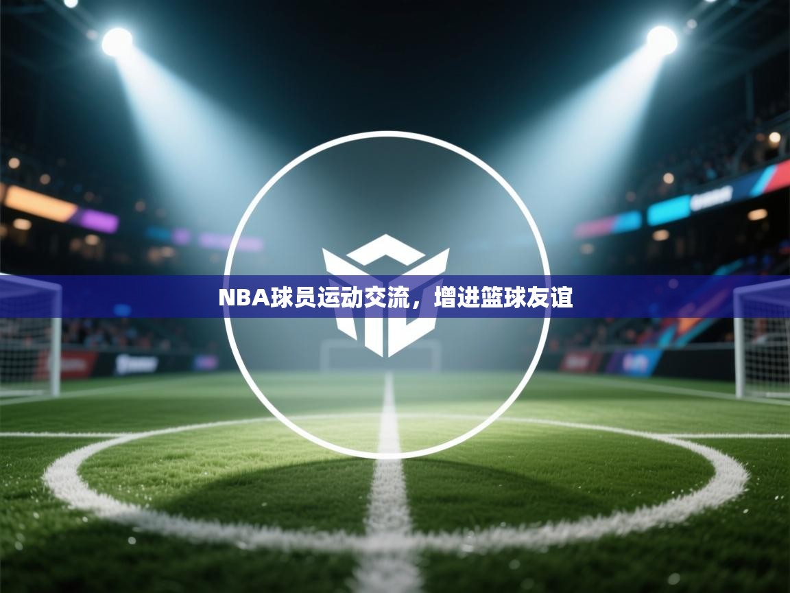 NBA球员运动交流,增进篮球友谊 第2张