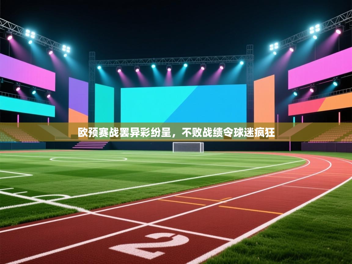 欧预赛战罢异彩纷呈,不败战绩令球迷疯狂 第1张