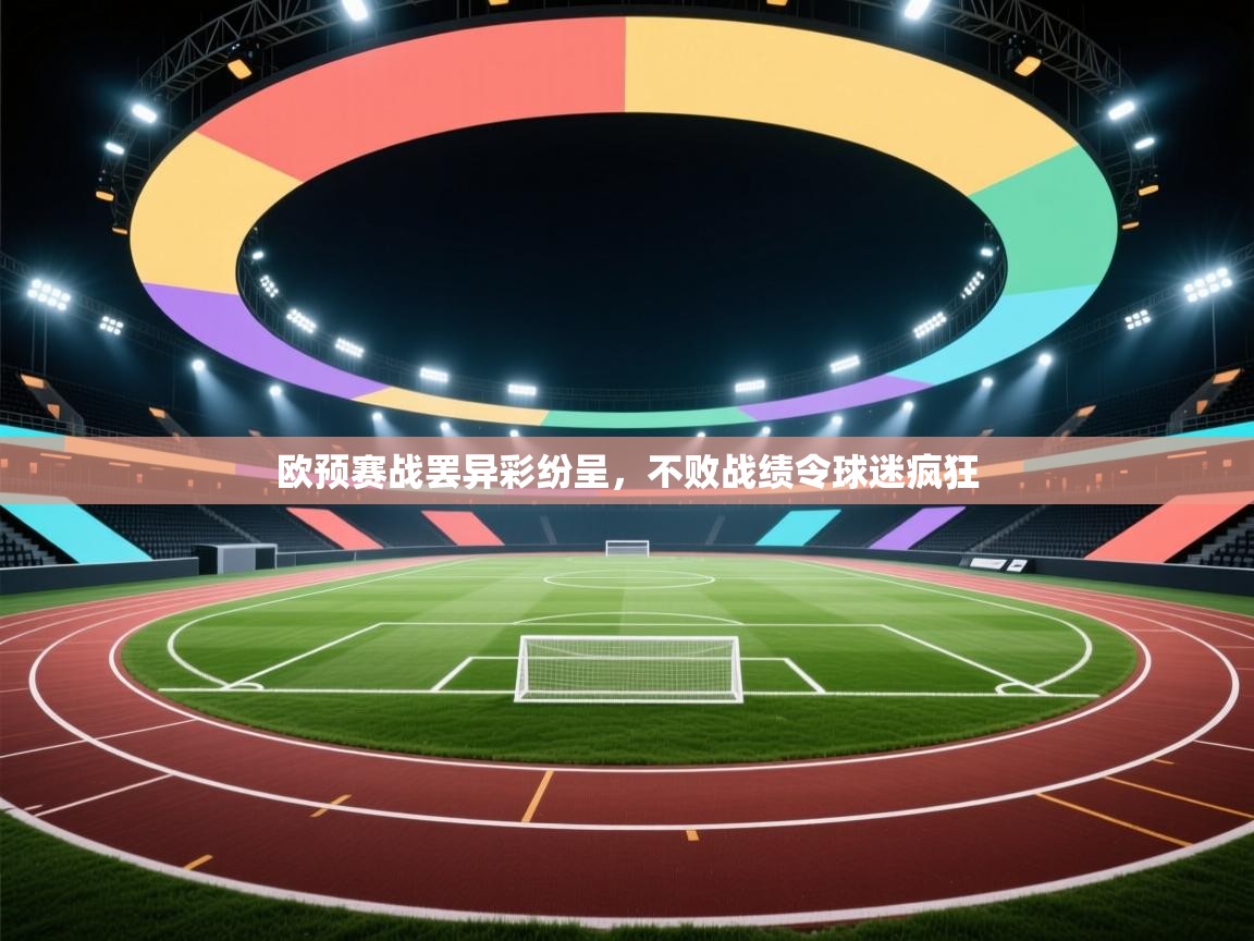 欧预赛战罢异彩纷呈,不败战绩令球迷疯狂 第2张