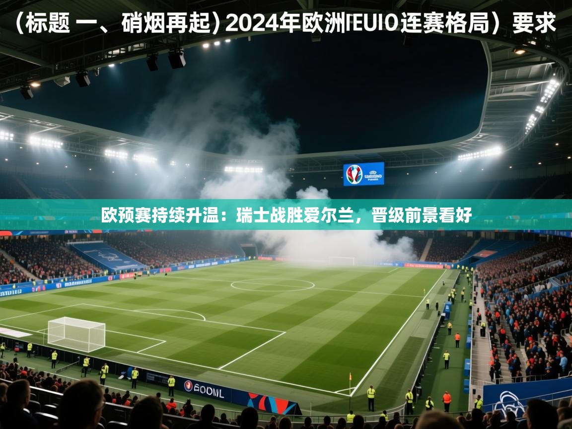 欧预赛持续升温：瑞士战胜爱尔兰，晋级前景看好  第2张