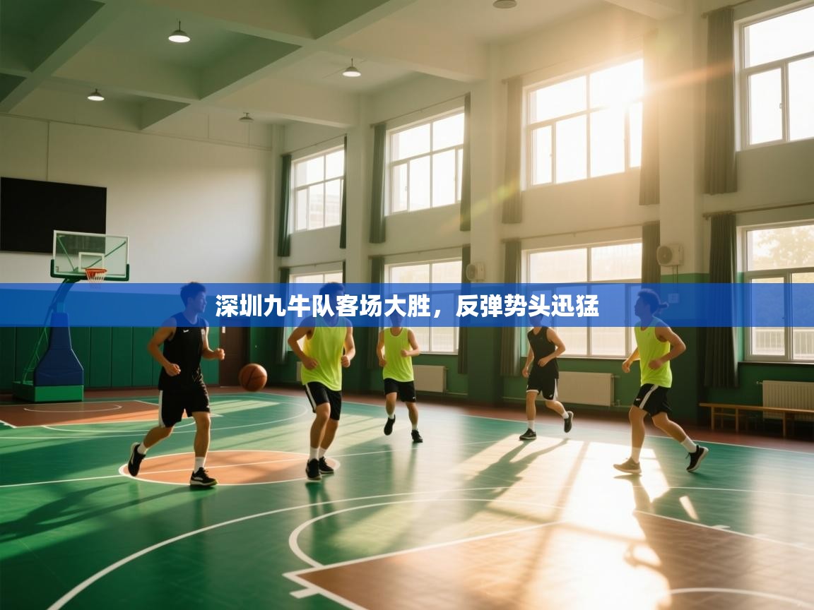 深圳九牛队客场大胜，反弹势头迅猛  第1张