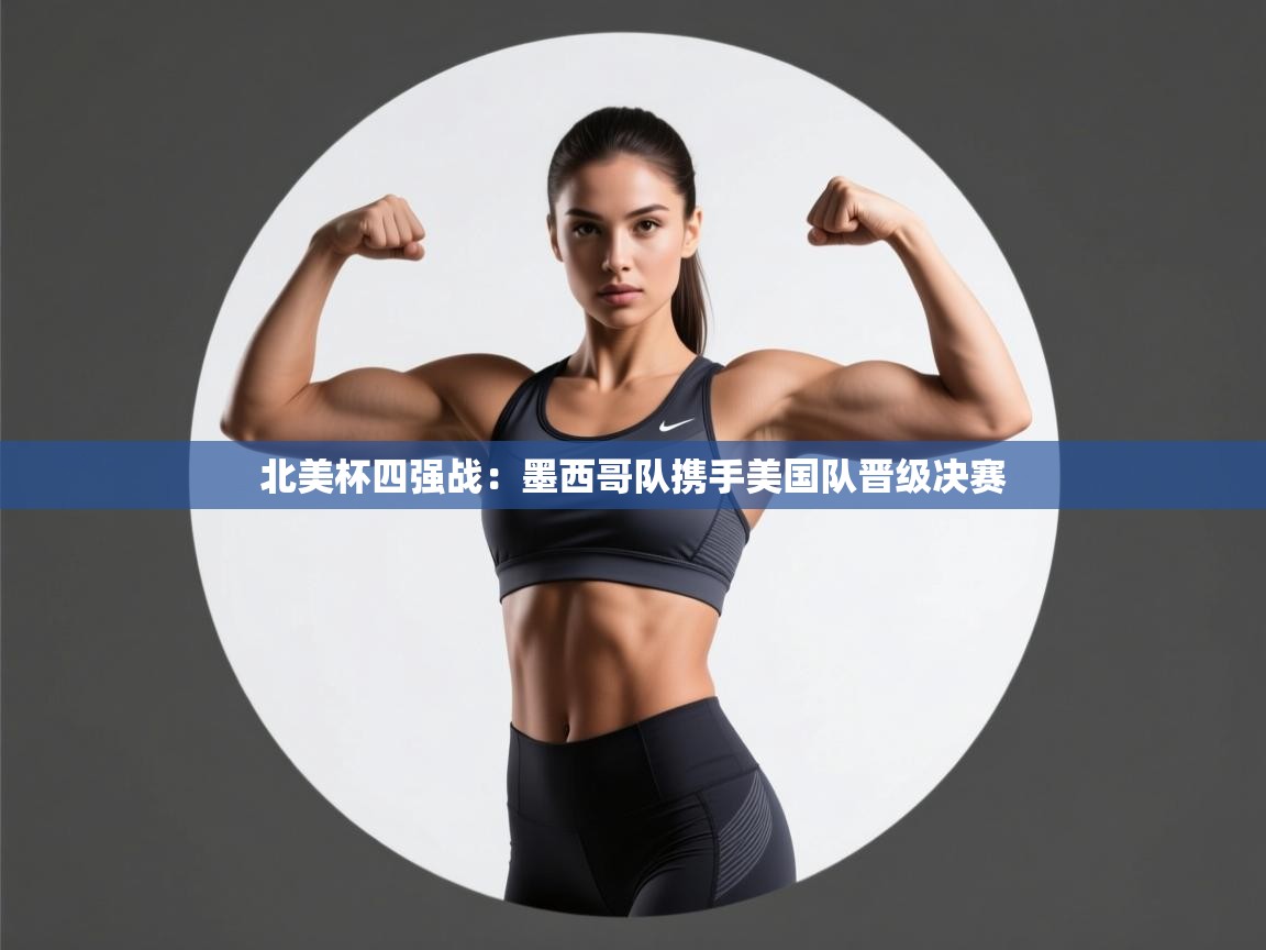 北美杯四强战：墨西哥队携手美国队晋级决赛  第2张