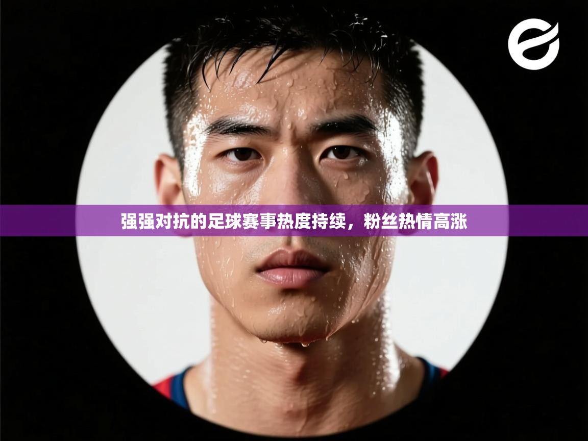 强强对抗的足球赛事热度持续，粉丝热情高涨  第1张