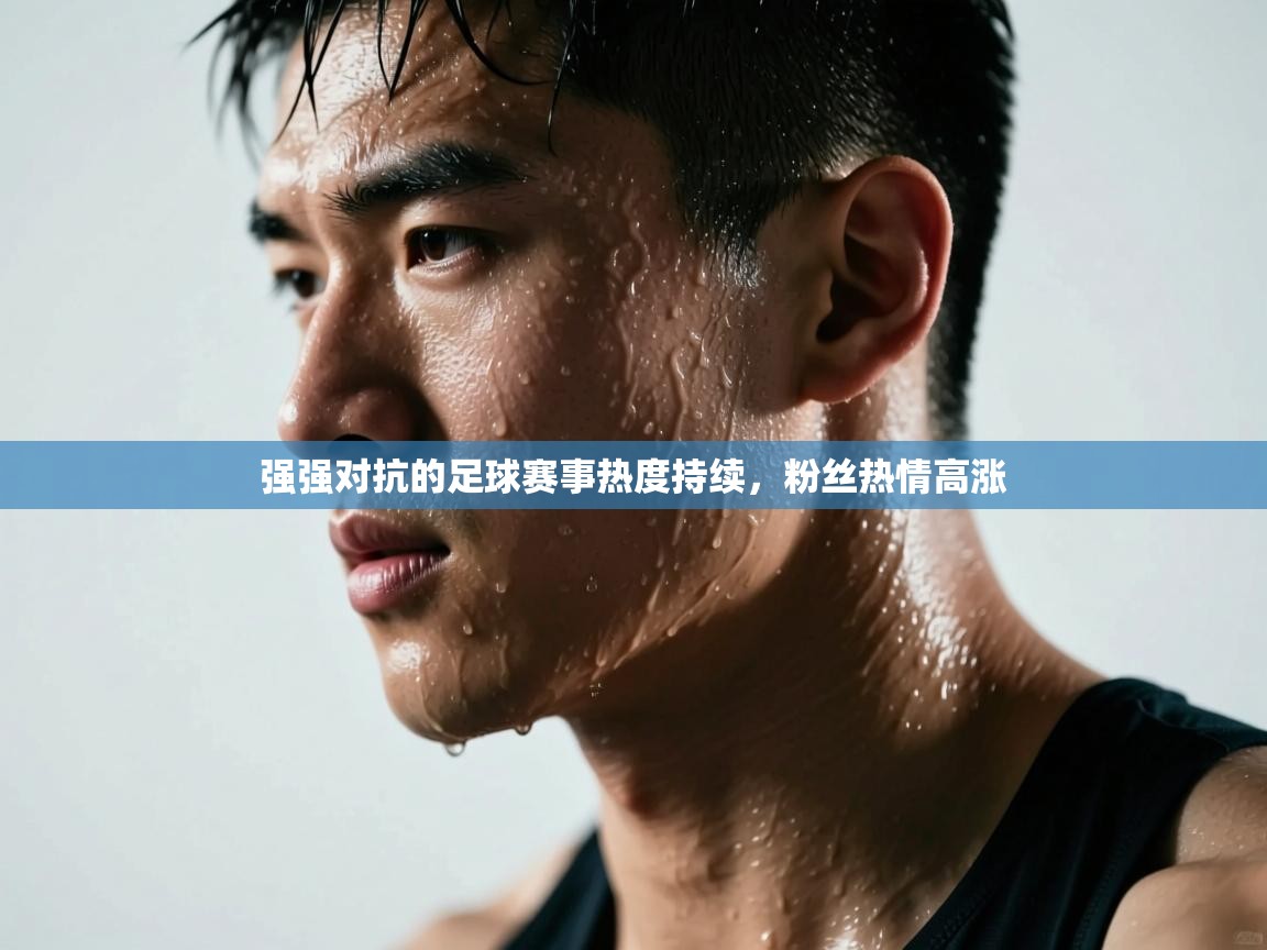 强强对抗的足球赛事热度持续，粉丝热情高涨  第2张