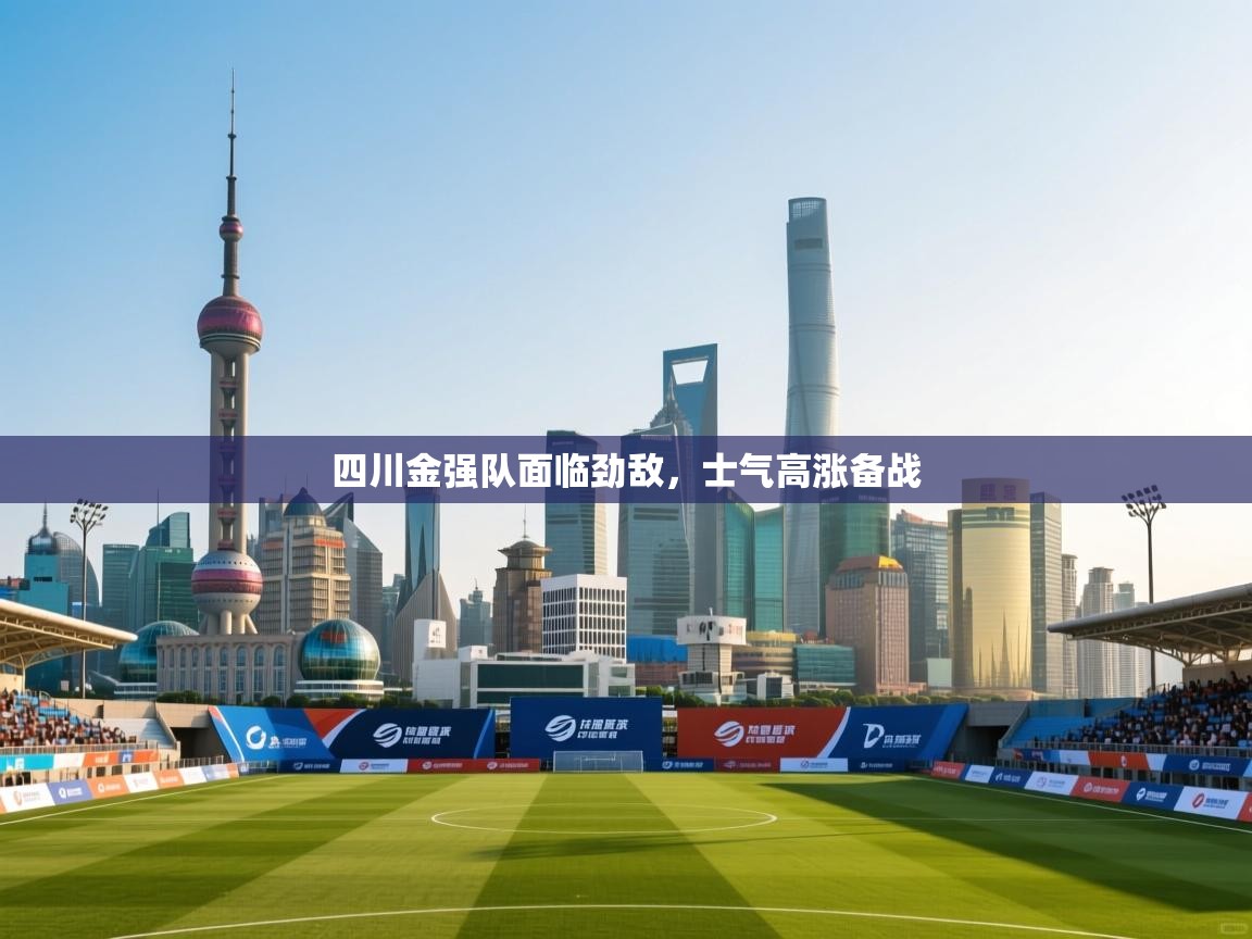 四川金强队面临劲敌,士气高涨备战 第1张