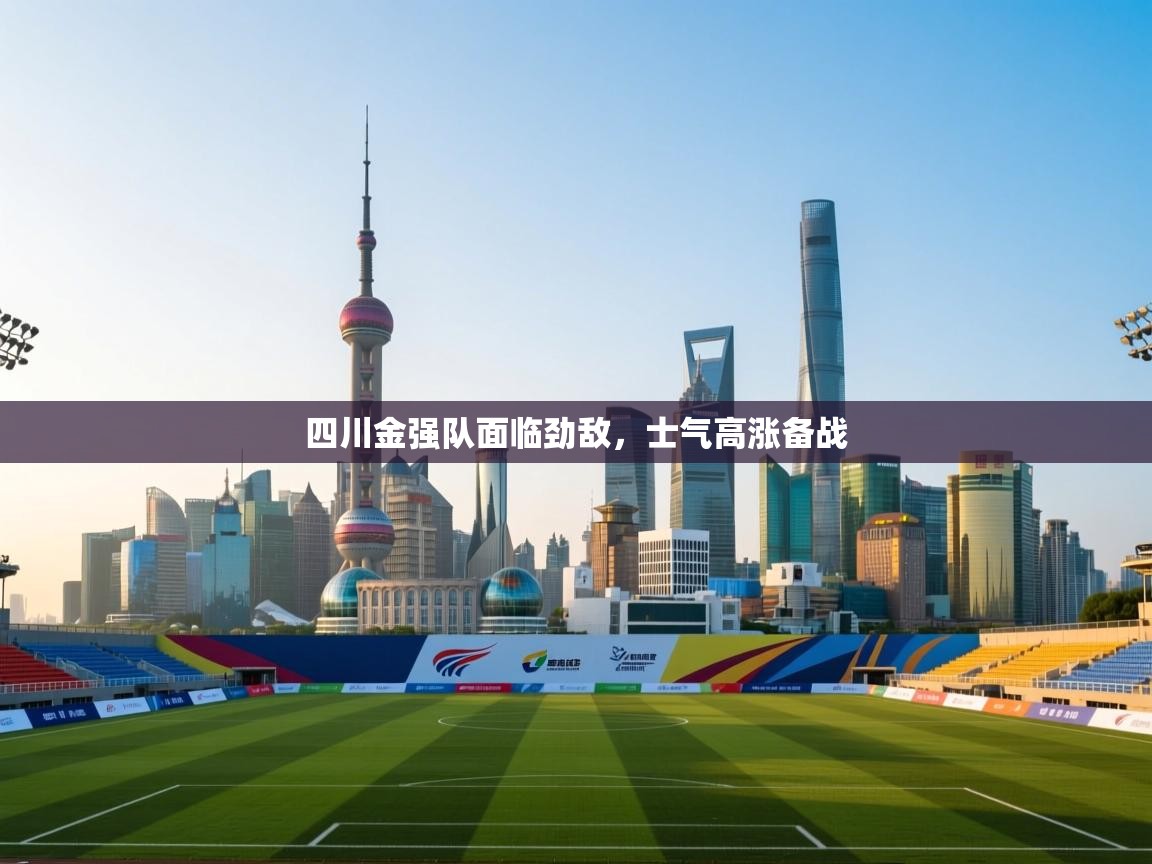 四川金强队面临劲敌,士气高涨备战 第2张