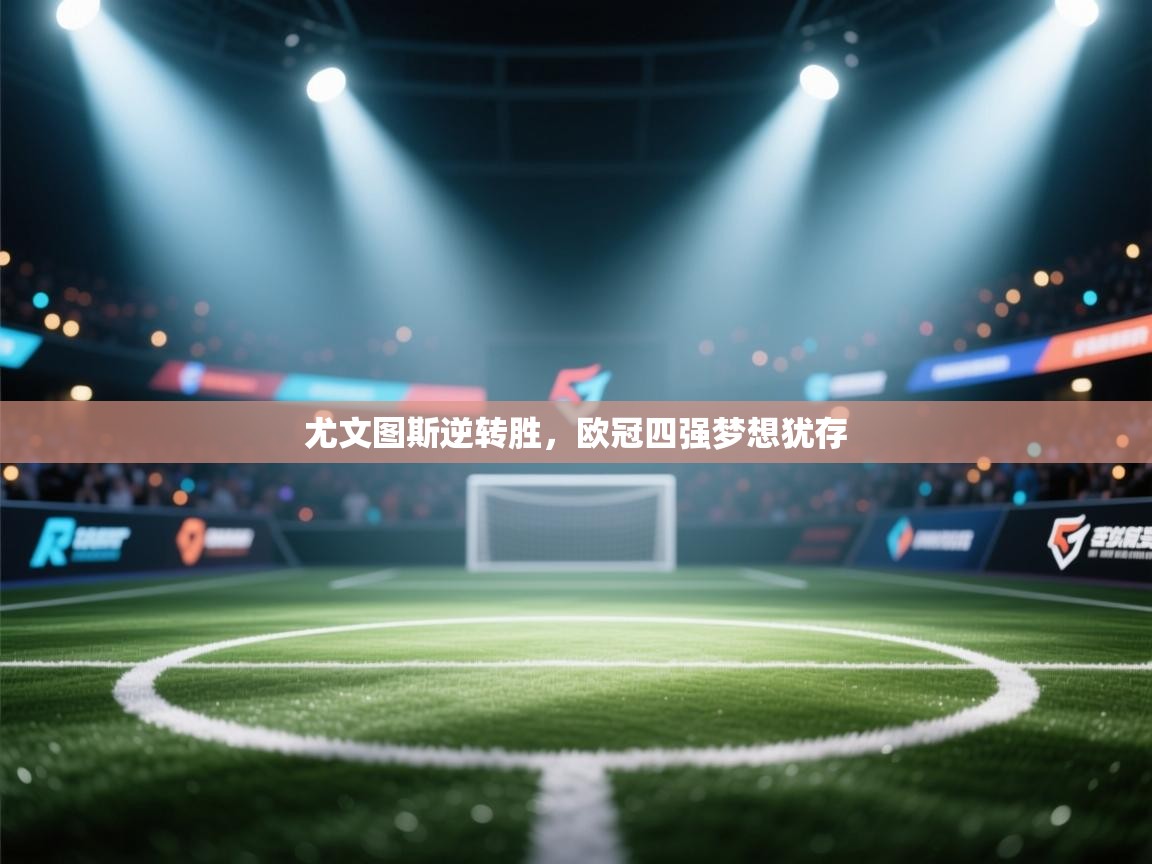 尤文图斯逆转胜，欧冠四强梦想犹存  第1张