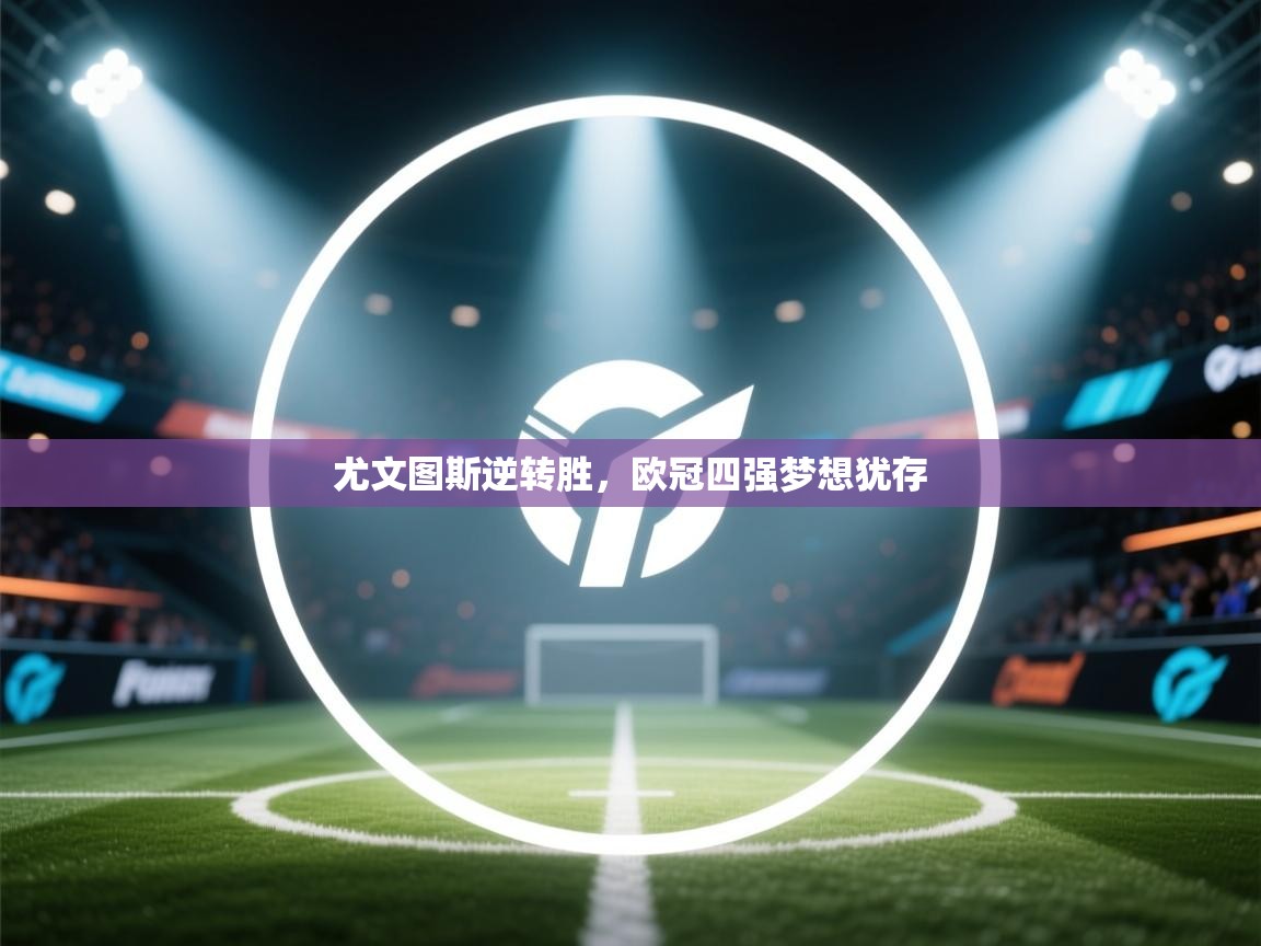 尤文图斯逆转胜，欧冠四强梦想犹存  第2张