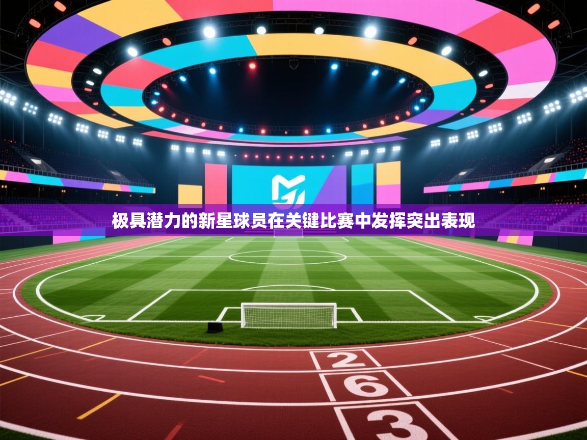 极具潜力的新星球员在关键比赛中发挥突出表现  第1张