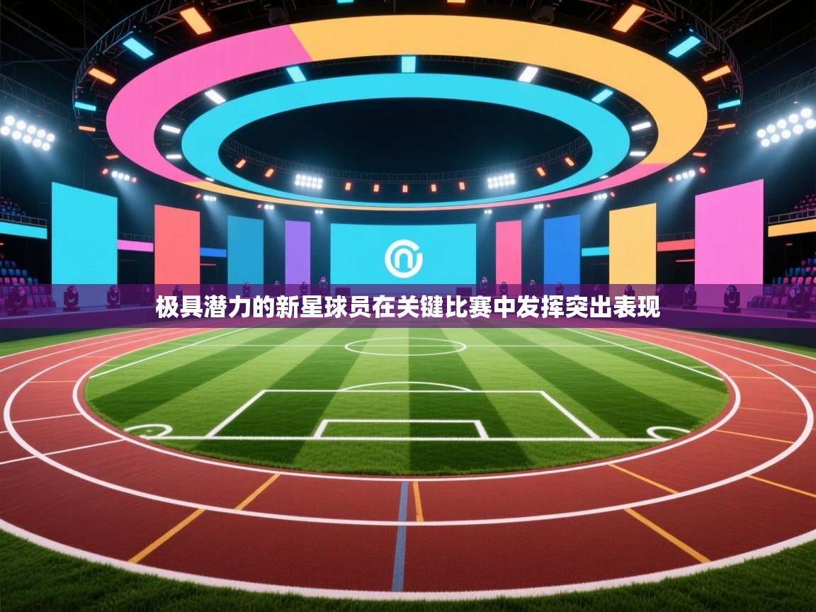 极具潜力的新星球员在关键比赛中发挥突出表现  第2张